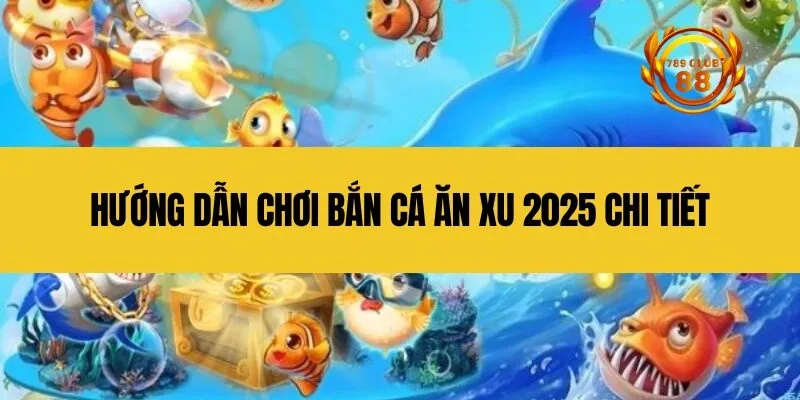 Hướng dẫn chơi bắn cá ăn xu 2025 chi tiết